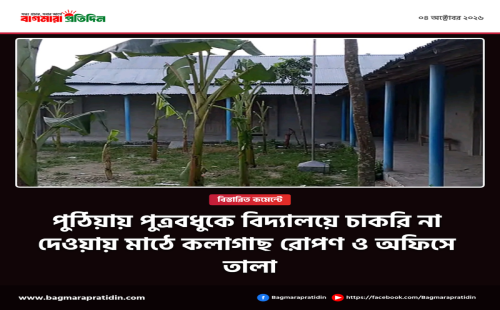 পুঠিয়ায় পুত্রবধুকে বিদ্যালয়ে "চাকরি না দেওয়ায়" মাঠে কলাগাছ রোপণ ও অফিসে তালার অভিযোগ